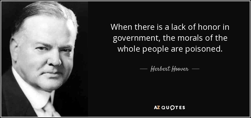 When there is a lack of honor in government, the morals of the whole people are poisoned. - Herbert Hoover