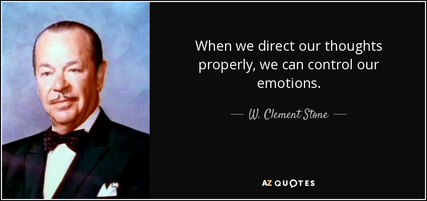 When we direct our thoughts properly, we can control our emotions. - W. Clement Stone