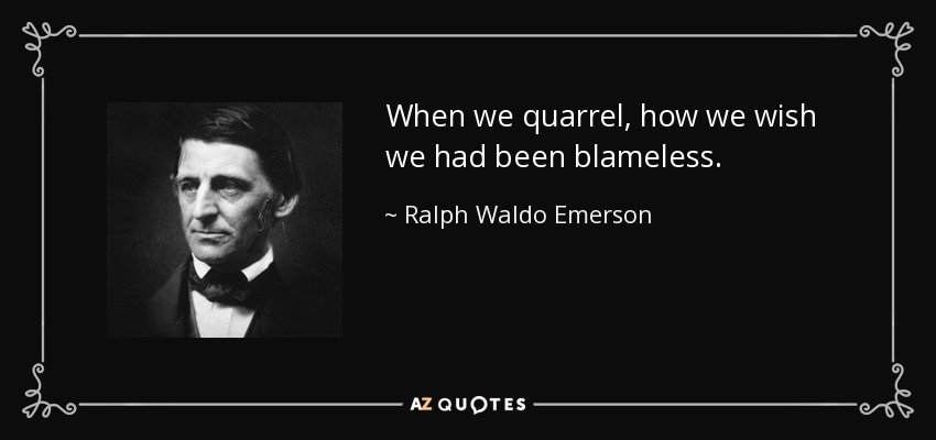 Cuando reñimos, cómo desearíamos haber sido irreprochables. - Ralph Waldo Emerson