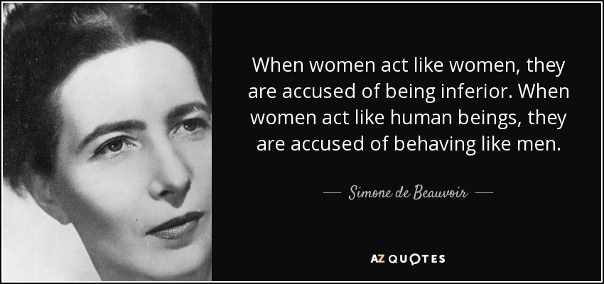 When women act like women, they are accused of being inferior. When women act like human beings, they are accused of behaving like men. - Simone de Beauvoir