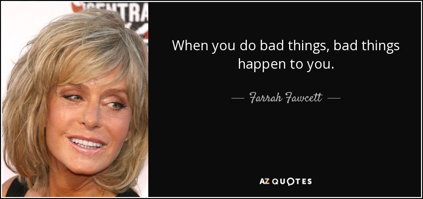 Cuando haces cosas malas, te pasan cosas malas. - Farrah Fawcett