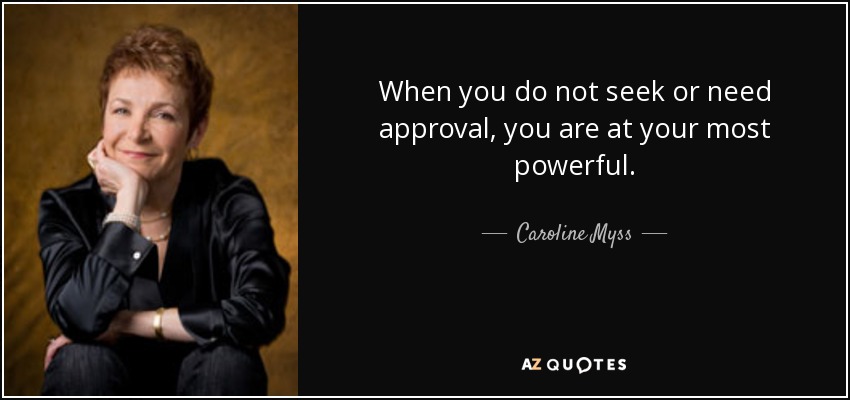 When you do not seek or need approval, you are at your most powerful. - Caroline Myss