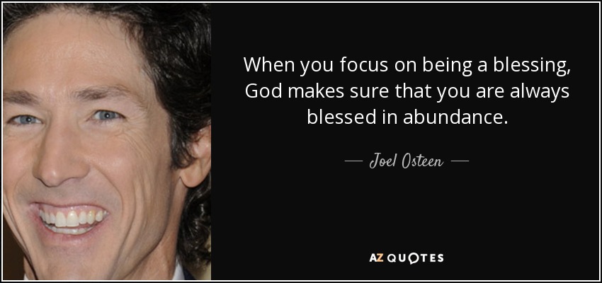 Cuando te concentras en ser una bendición, Dios se asegura de que siempre seas bendecido en abundancia. - Joel Osteen