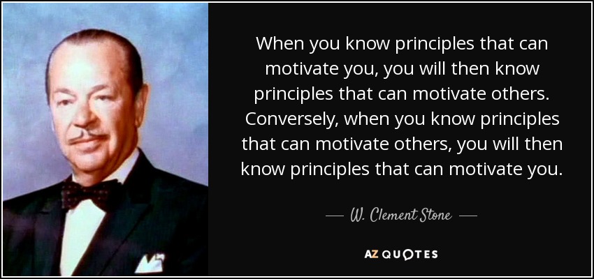 When you know principles that can motivate you, you will then know principles that can motivate others. Conversely, when you know principles that can motivate others, you will then know principles that can motivate you. - W. Clement Stone