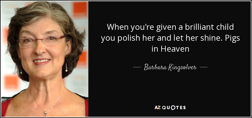 When you're given a brilliant child you polish her and let her shine. Pigs in Heaven - Barbara Kingsolver
