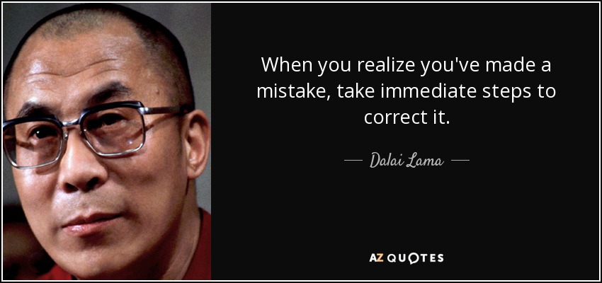 When you realize you've made a mistake, take immediate steps to correct it. - Dalai Lama