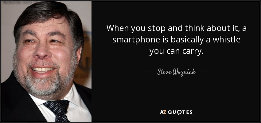 When you stop and think about it, a smartphone is basically a whistle you can carry. - Steve Wozniak