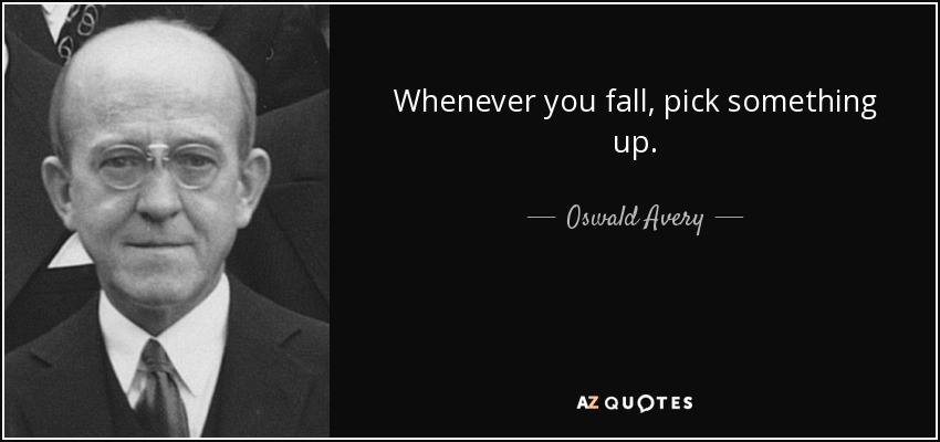 Whenever you fall, pick something up. - Oswald Avery