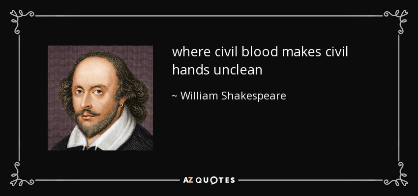 where civil blood makes civil hands unclean - William Shakespeare