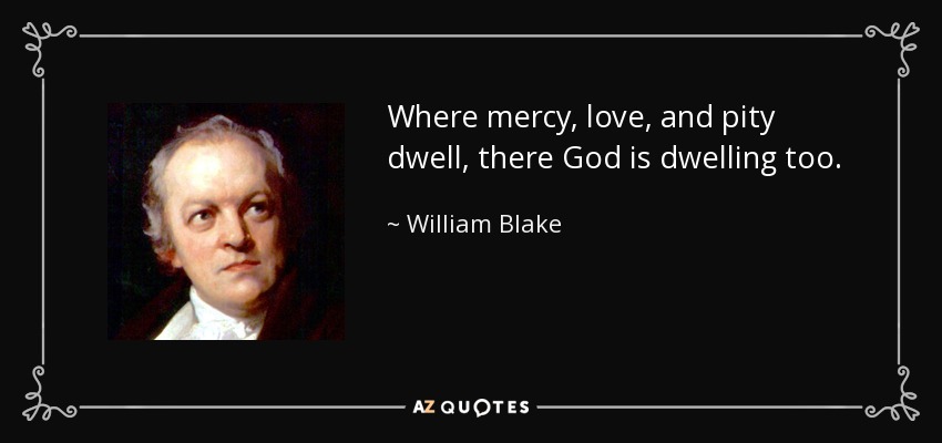 Donde habitan la misericordia, el amor y la piedad, allí habita también Dios. - William Blake