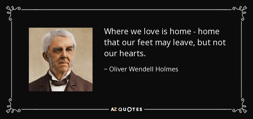 Donde amamos está nuestro hogar, un hogar que nuestros pies pueden abandonar, pero no nuestros corazones. - Oliver Wendell Holmes Sr. 