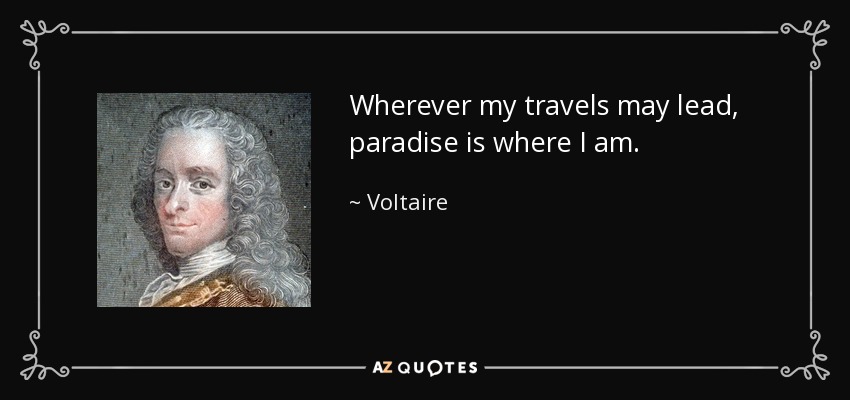 Wherever my travels may lead, paradise is where I am. - Voltaire
