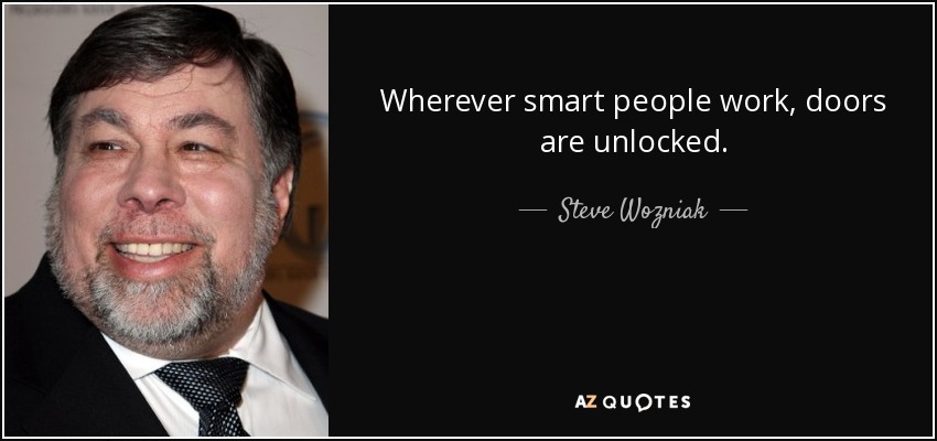 Wherever smart people work, doors are unlocked. - Steve Wozniak