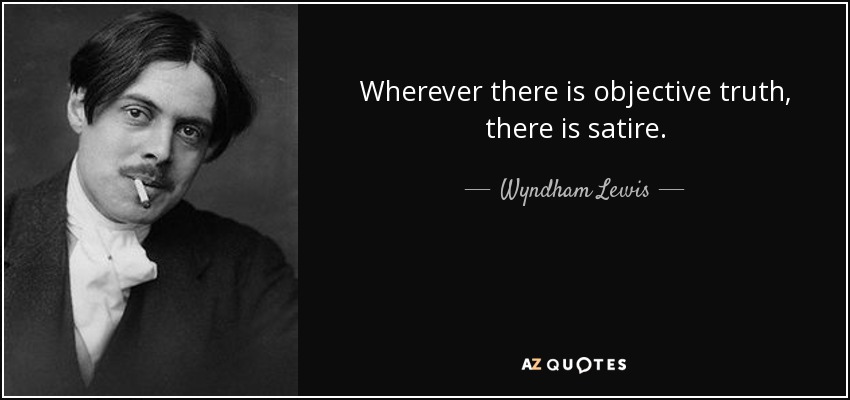 Wherever there is objective truth, there is satire. - Wyndham Lewis