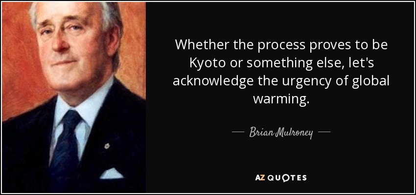 Whether the process proves to be Kyoto or something else, let's acknowledge the urgency of global warming. - Brian Mulroney