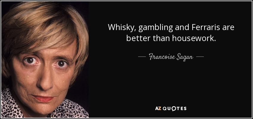 Whisky, gambling and Ferraris are better than housework. - Francoise Sagan