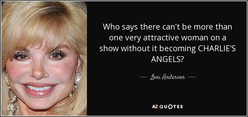 Who says there can't be more than one very attractive woman on a show without it becoming CHARLIE'S ANGELS? - Loni Anderson