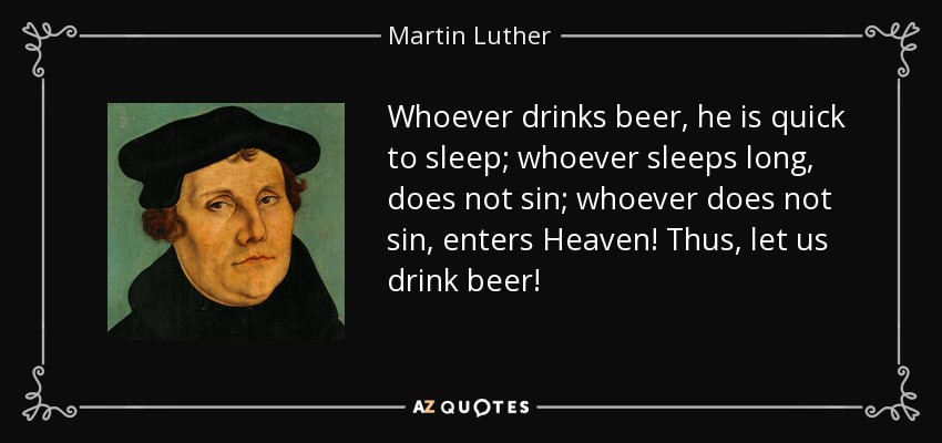 Quien bebe cerveza, se duerme pronto; quien duerme mucho, no peca; quien no peca, ¡entra en el Cielo! Así pues, ¡bebamos cerveza! - Martin Luther