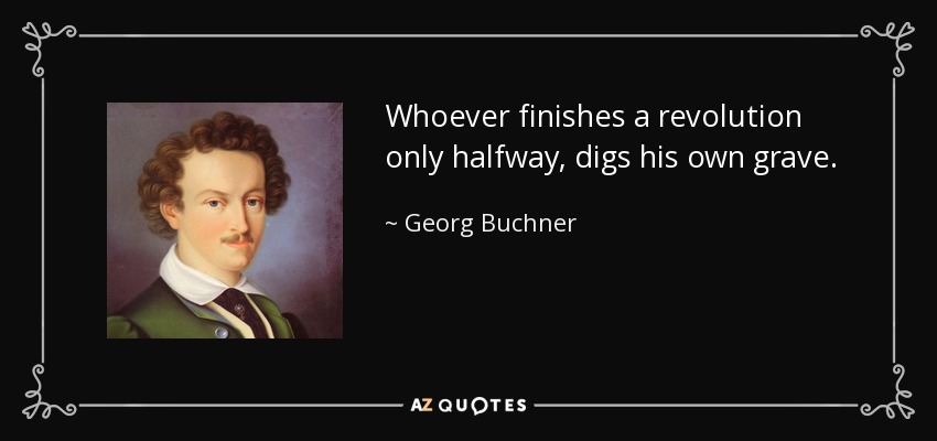 Whoever finishes a revolution only halfway, digs his own grave. - Georg Buchner