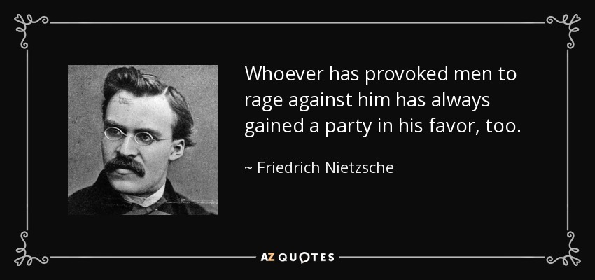 Quien ha provocado la ira de los hombres contra él, siempre ha ganado también un partido a su favor. - Friedrich Nietzsche