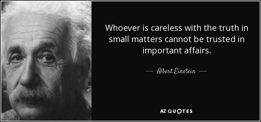 Quien es descuidado con la verdad en los asuntos pequeños, no es de fiar en los asuntos importantes. - Albert Einstein
