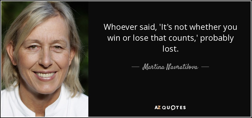 Quien dijo: "Lo importante no es ganar o perder", probablemente perdió. - Martina Navratilova