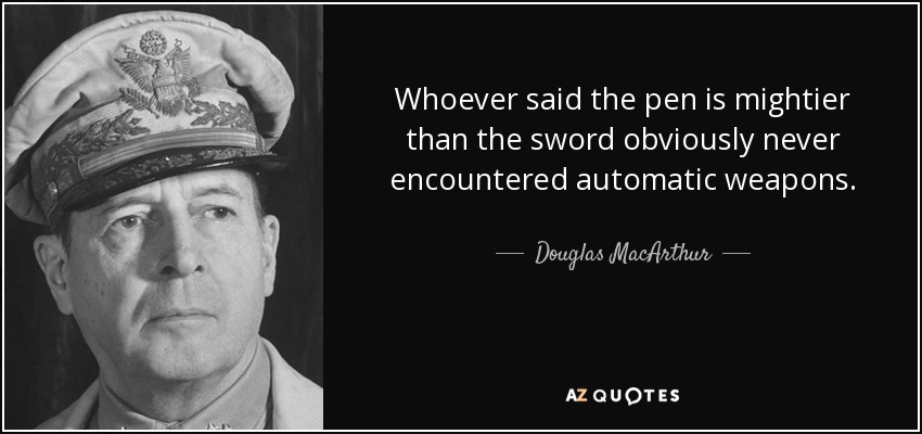 Quien dijo que la pluma es más poderosa que la espada, obviamente nunca se enfrentó a las armas automáticas. - Douglas MacArthur