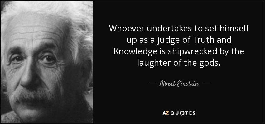 Quien pretende erigirse en juez de la Verdad y del Conocimiento naufraga ante la risa de los dioses. - Albert Einstein