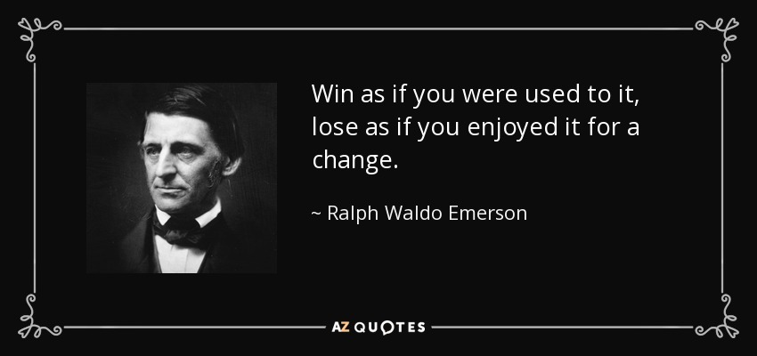 Gana como si estuvieras acostumbrado, pierde como si disfrutaras para variar. - Ralph Waldo Emerson