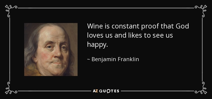 El vino es una prueba constante de que Dios nos ama y le gusta vernos felices. - Benjamin Franklin