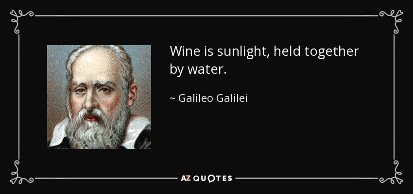 Wine is sunlight, held together by water. - Galileo Galilei