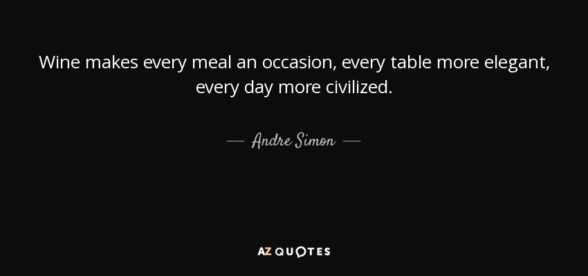Wine makes every meal an occasion, every table more elegant, every day more civilized. - Andre Simon