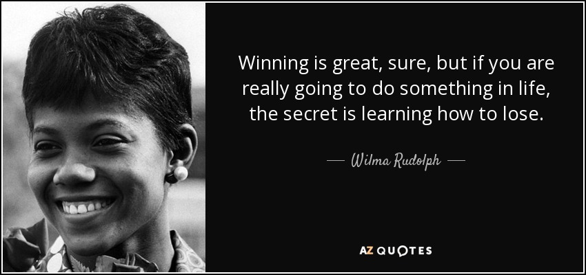 Winning is great, sure, but if you are really going to do something in life, the secret is learning how to lose. - Wilma Rudolph