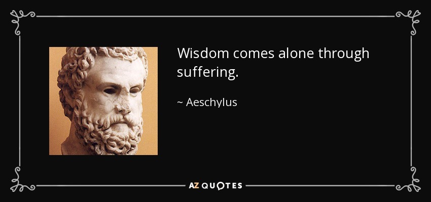 La sabiduría sólo llega a través del sufrimiento. - Esquilo