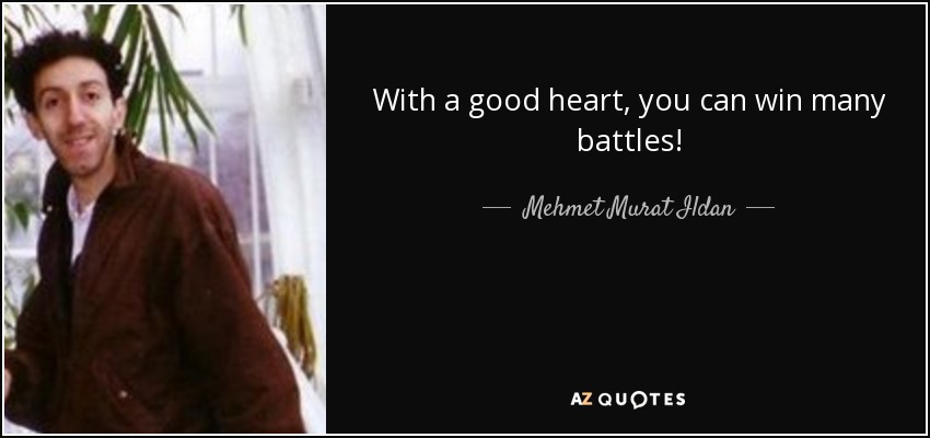 With a good heart, you can win many battles! - Mehmet Murat Ildan