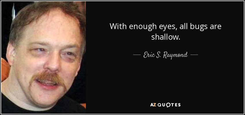 With enough eyes, all bugs are shallow. - Eric S. Raymond