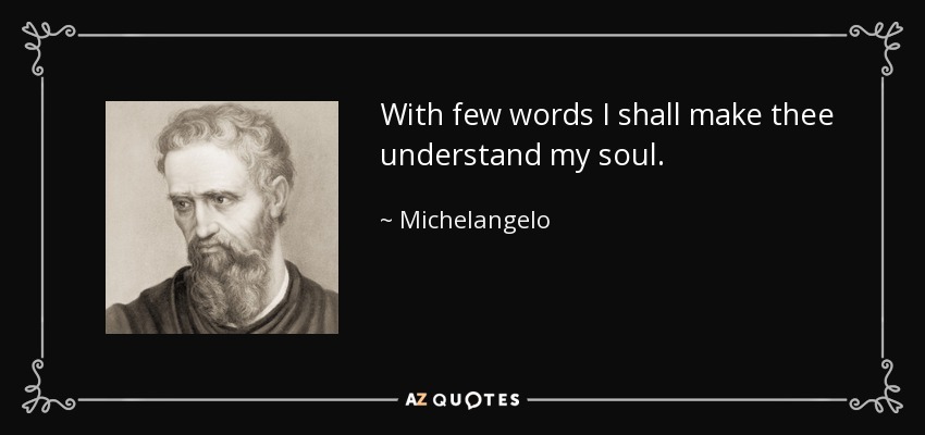 With few words I shall make thee understand my soul. - Michelangelo