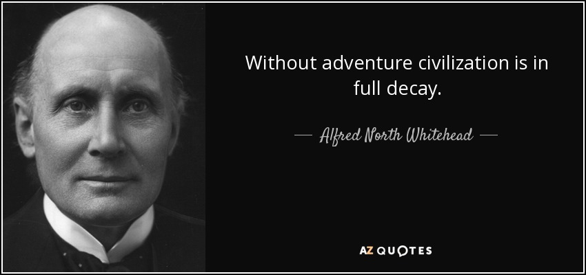 Without adventure civilization is in full decay. - Alfred North Whitehead