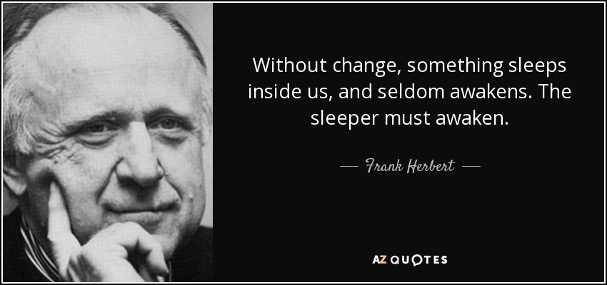 Without change, something sleeps inside us, and seldom awakens. The sleeper must awaken. - Frank Herbert