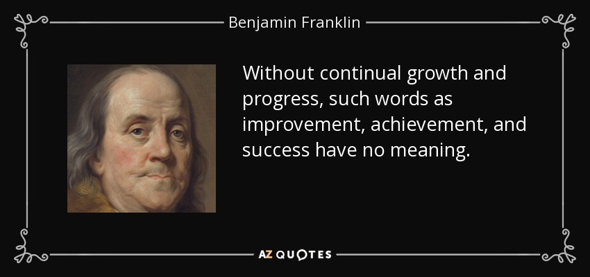 Sin crecimiento y progreso continuos, palabras como mejora, logro y éxito carecen de significado. - Benjamin Franklin