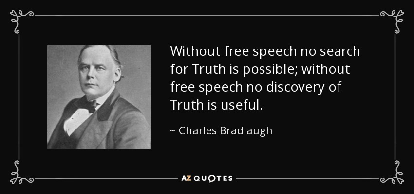 Without free speech no search for Truth is possible; without free speech no discovery of Truth is useful. - Charles Bradlaugh