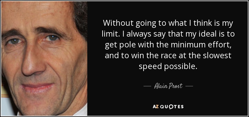 Sin llegar a lo que creo que es mi límite. Siempre digo que mi ideal es conseguir la pole con el mínimo esfuerzo y ganar la carrera a la menor velocidad posible. - Alain Prost