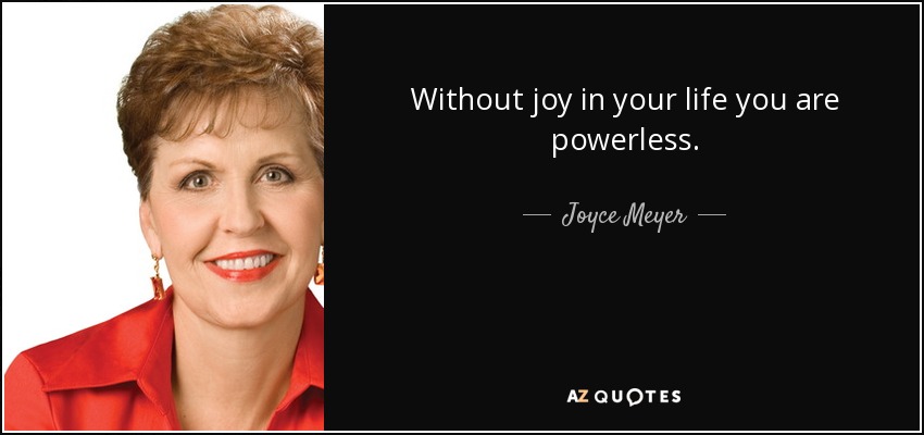 Sin alegría en tu vida eres impotente. - Joyce Meyer