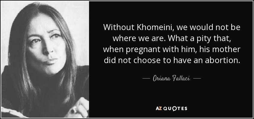 Sin Jomeini, no estaríamos donde estamos. Qué pena que, estando embarazada de él, su madre no optara por abortar. - Oriana Fallaci