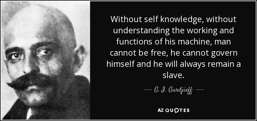 Sin autoconocimiento, sin comprender el funcionamiento y las funciones de su máquina, el hombre no puede ser libre, no puede gobernarse a sí mismo y siempre seguirá siendo un esclavo. - G. I. Gurdjieff