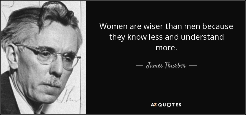 Las mujeres son más sabias que los hombres porque saben menos y entienden más. - James Thurber