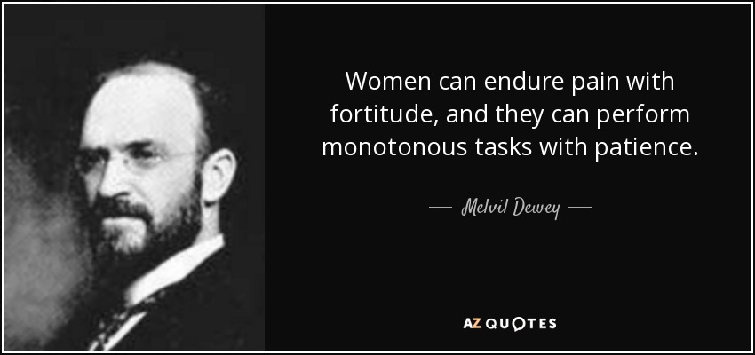 Women can endure pain with fortitude, and they can perform monotonous tasks with patience. - Melvil Dewey