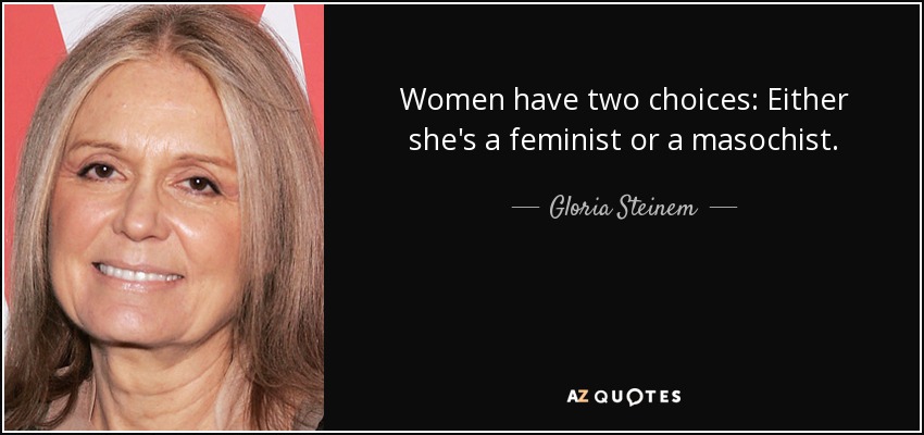 La mujer tiene dos opciones: O es feminista o masoquista. - Gloria Steinem