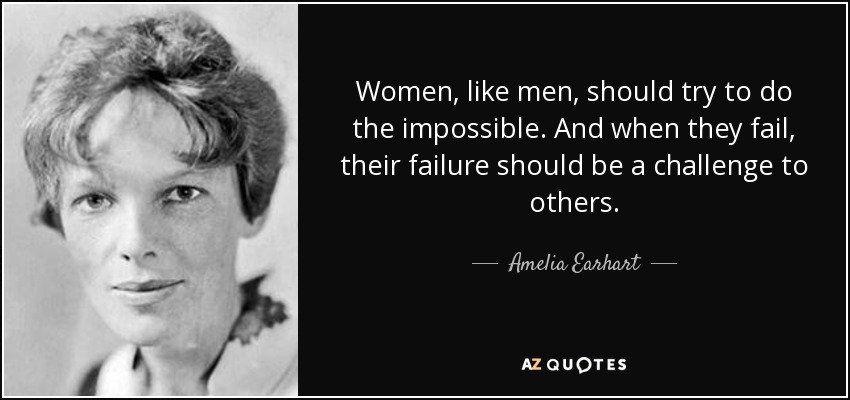 Women, like men, should try to do the impossible. And when they fail, their failure should be a challenge to others. - Amelia Earhart