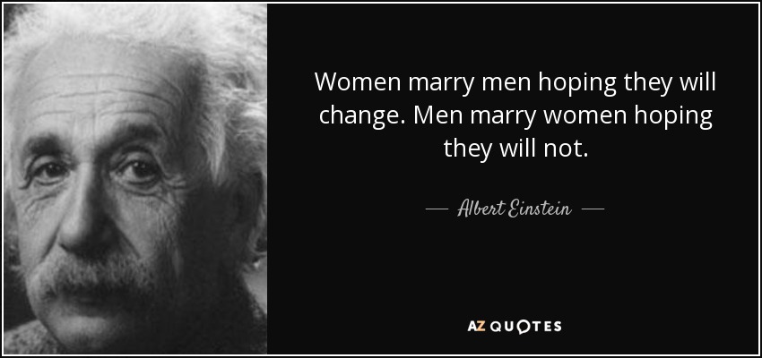 Women marry men hoping they will change. Men marry women hoping they will not. - Albert Einstein